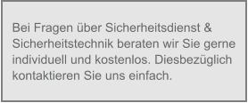 Bei Fragen über Sicherheitsdienst & Sicherheitstechnik beraten wir Sie gerne individuell und kostenlos. Diesbezüglich kontaktieren Sie uns einfach.